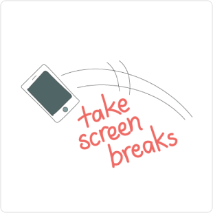 Take regular breaks from your screens